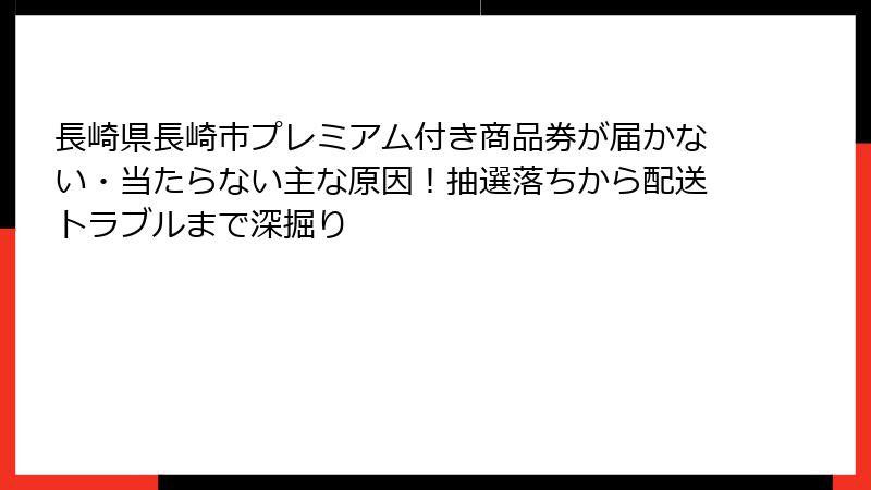 長崎県長崎市プレミアム付き商品券が届かない・当たらない主な原因！抽選落ちから配送トラブルまで深掘り