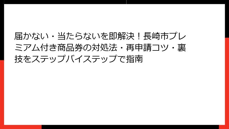 届かない・当たらないを即解決！長崎市プレミアム付き商品券の対処法・再申請コツ・裏技をステップバイステップで指南