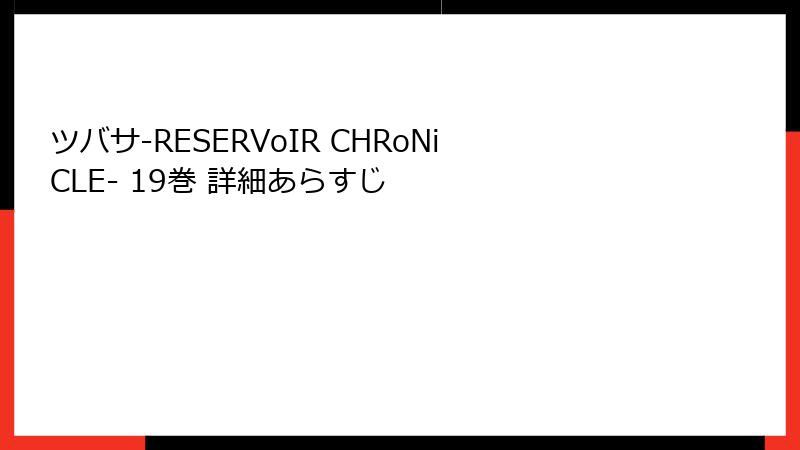ツバサ-RESERVoIR CHRoNiCLE- 19巻 詳細あらすじ