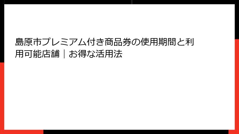 島原市プレミアム付き商品券の使用期間と利用可能店舗｜お得な活用法