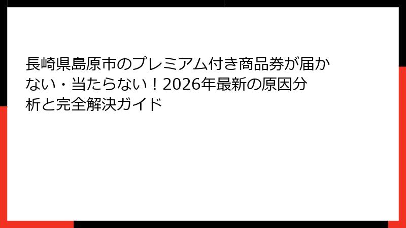 長崎県島原市のプレミアム付き商品券が届かない・当たらない！2026年最新の原因分析と完全解決ガイド