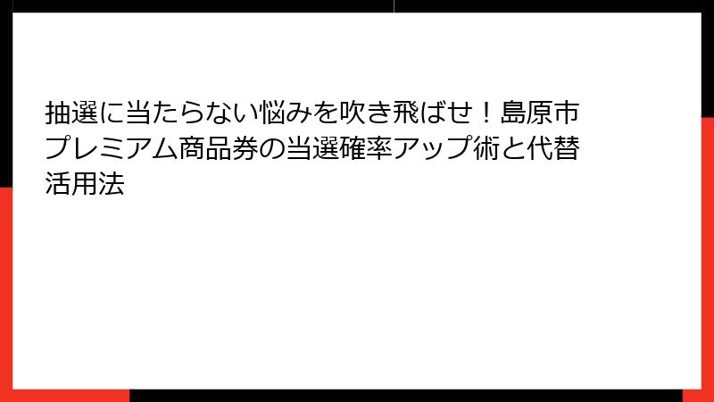 抽選に当たらない悩みを吹き飛ばせ！島原市プレミアム商品券の当選確率アップ術と代替活用法