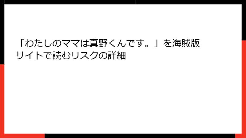 「わたしのママは真野くんです。」を海賊版サイトで読むリスクの詳細