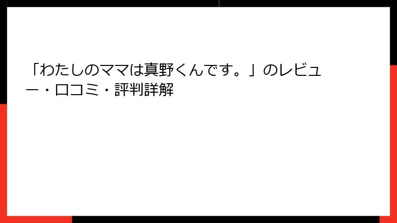 「わたしのママは真野くんです。」のレビュー・口コミ・評判詳解