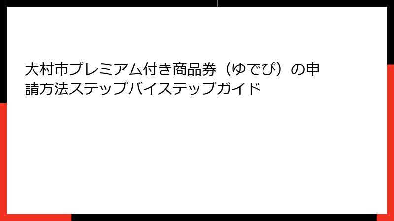 大村市プレミアム付き商品券（ゆでぴ）の申請方法ステップバイステップガイド