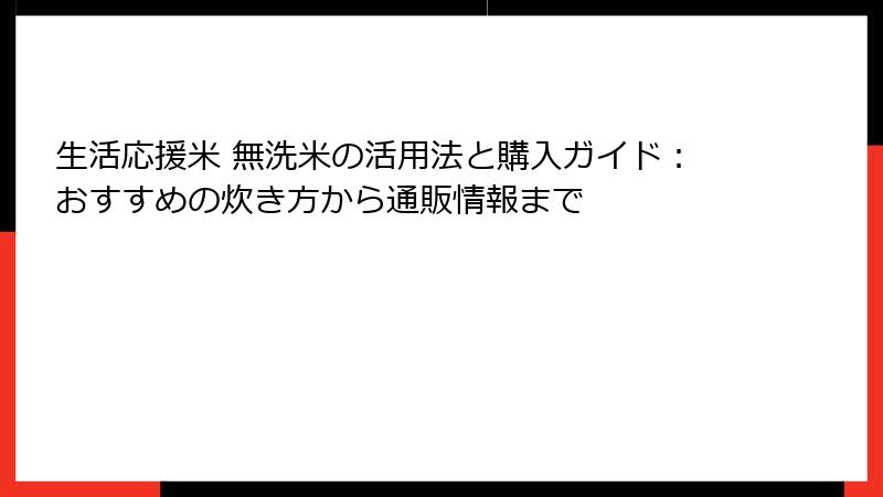 生活応援米 無洗米の活用法と購入ガイド：おすすめの炊き方から通販情報まで