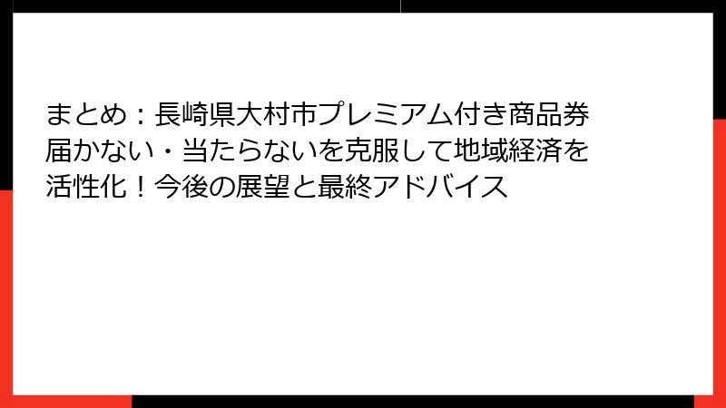 まとめ：長崎県大村市プレミアム付き商品券届かない・当たらないを克服して地域経済を活性化！今後の展望と最終アドバイス