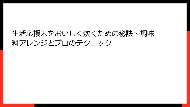 生活応援米をおいしく炊くための秘訣～調味料アレンジとプロのテクニック