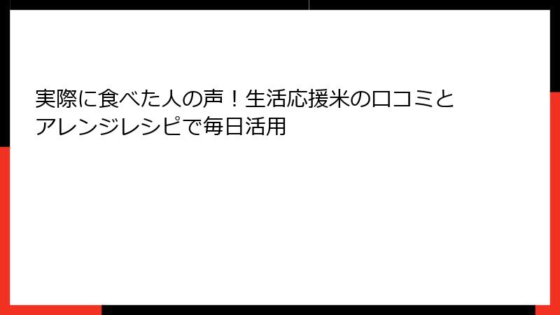 実際に食べた人の声！生活応援米の口コミとアレンジレシピで毎日活用