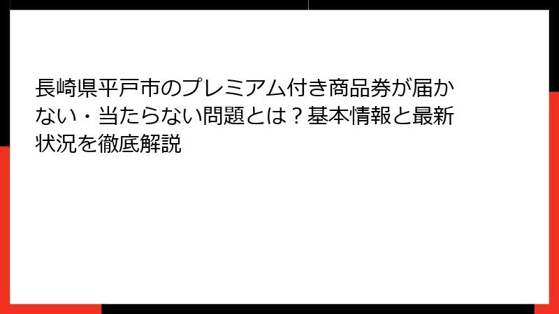 長崎県平戸市のプレミアム付き商品券が届かない・当たらない問題とは?基本情報と最新状況を徹底解説