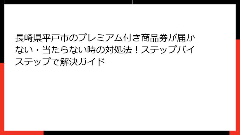 長崎県平戸市のプレミアム付き商品券が届かない・当たらない時の対処法!ステップバイステップで解決ガイド