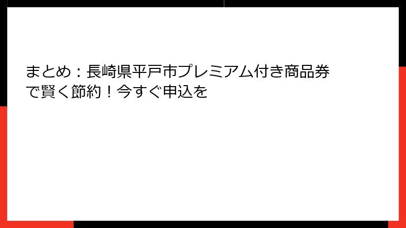 まとめ：長崎県平戸市プレミアム付き商品券で賢く節約！今すぐ申込を