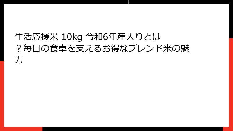 生活応援米 10kg 令和6年産入りとは？毎日の食卓を支えるお得なブレンド米の魅力