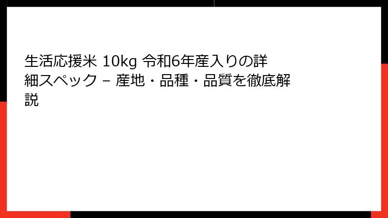 生活応援米 10kg 令和6年産入りの詳細スペック – 産地・品種・品質を徹底解説