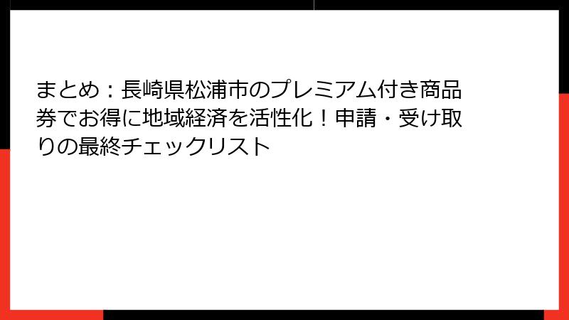 まとめ：長崎県松浦市のプレミアム付き商品券でお得に地域経済を活性化！申請・受け取りの最終チェックリスト