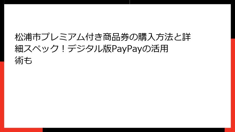 松浦市プレミアム付き商品券の購入方法と詳細スペック！デジタル版PayPayの活用術も