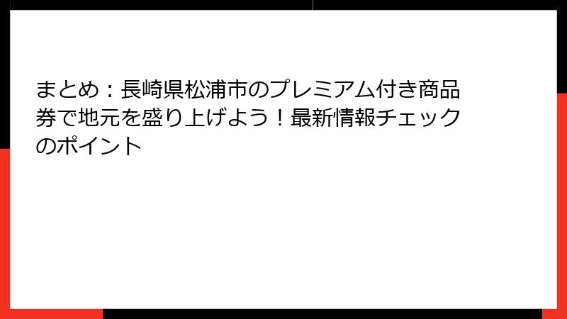 まとめ：長崎県松浦市のプレミアム付き商品券で地元を盛り上げよう！最新情報チェックのポイント