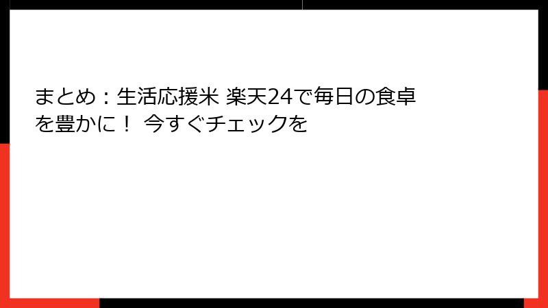 まとめ：生活応援米 楽天24で毎日の食卓を豊かに！ 今すぐチェックを