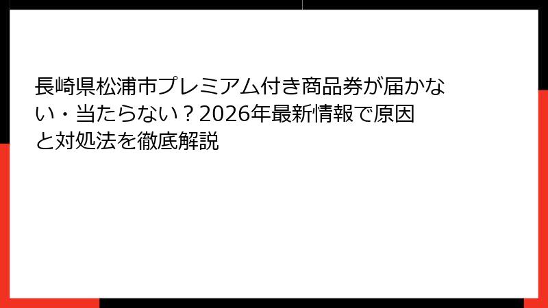 長崎県松浦市プレミアム付き商品券が届かない・当たらない？2026年最新情報で原因と対処法を徹底解説
