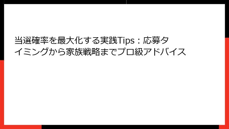 当選確率を最大化する実践Tips：応募タイミングから家族戦略までプロ級アドバイス
