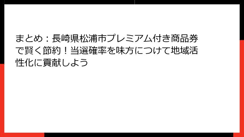 まとめ：長崎県松浦市プレミアム付き商品券で賢く節約！当選確率を味方につけて地域活性化に貢献しよう