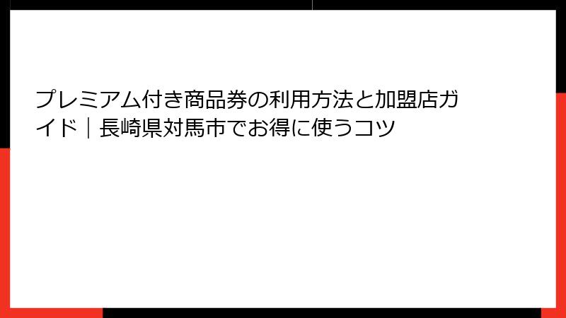 プレミアム付き商品券の利用方法と加盟店ガイド｜長崎県対馬市でお得に使うコツ