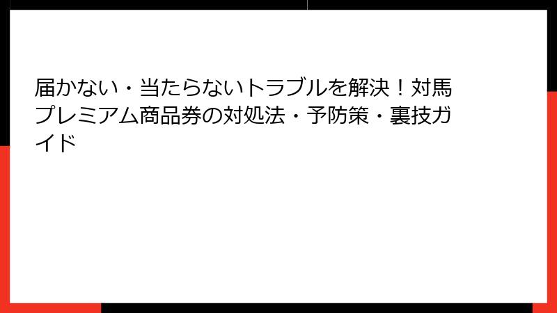 届かない・当たらないトラブルを解決！対馬プレミアム商品券の対処法・予防策・裏技ガイド