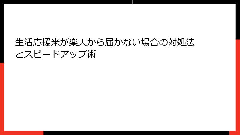 生活応援米が楽天から届かない場合の対処法とスピードアップ術