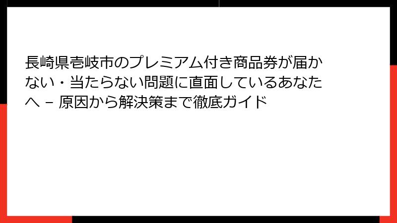 長崎県壱岐市のプレミアム付き商品券が届かない・当たらない問題に直面しているあなたへ – 原因から解決策まで徹底ガイド