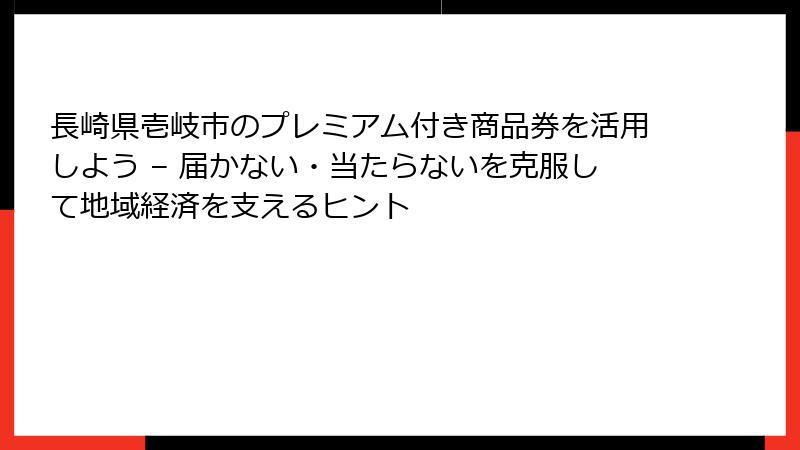 長崎県壱岐市のプレミアム付き商品券を活用しよう – 届かない・当たらないを克服して地域経済を支えるヒント