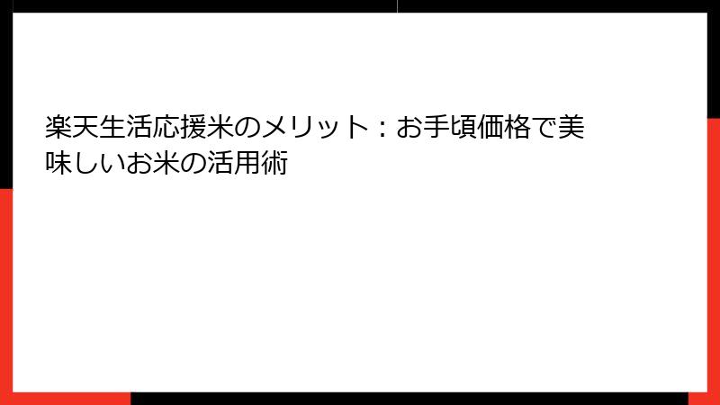 楽天生活応援米のメリット：お手頃価格で美味しいお米の活用術