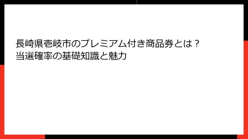 長崎県壱岐市のプレミアム付き商品券とは？当選確率の基礎知識と魅力