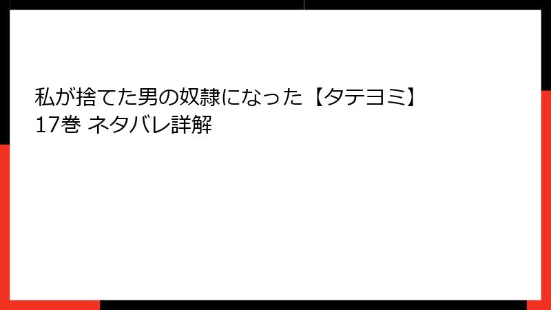 私が捨てた男の奴隷になった【タテヨミ】 17巻 ネタバレ詳解
