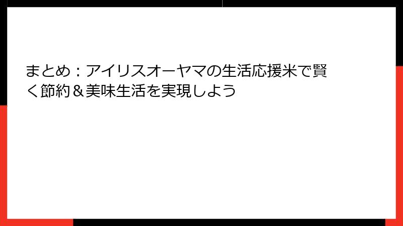 まとめ：アイリスオーヤマの生活応援米で賢く節約＆美味生活を実現しよう