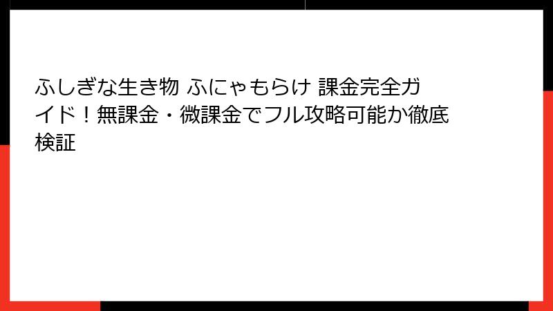 ふしぎな生き物 ふにゃもらけ 課金完全ガイド！無課金・微課金でフル攻略可能か徹底検証