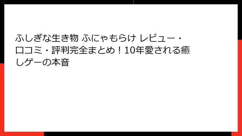 ふしぎな生き物 ふにゃもらけ レビュー・口コミ・評判完全まとめ！10年愛される癒しゲーの本音