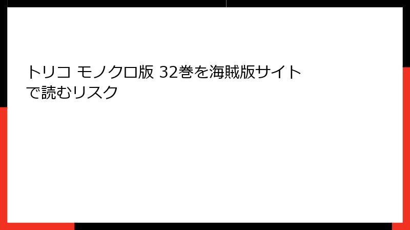 トリコ モノクロ版 32巻を海賊版サイトで読むリスク