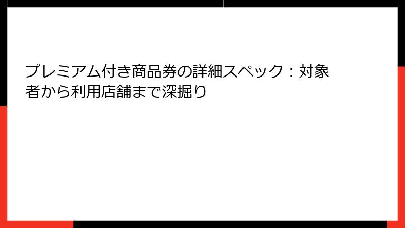 プレミアム付き商品券の詳細スペック：対象者から利用店舗まで深掘り