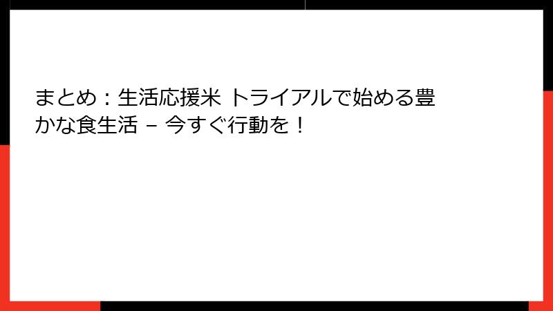 まとめ:生活応援米 トライアルで始める豊かな食生活 – 今すぐ行動を!