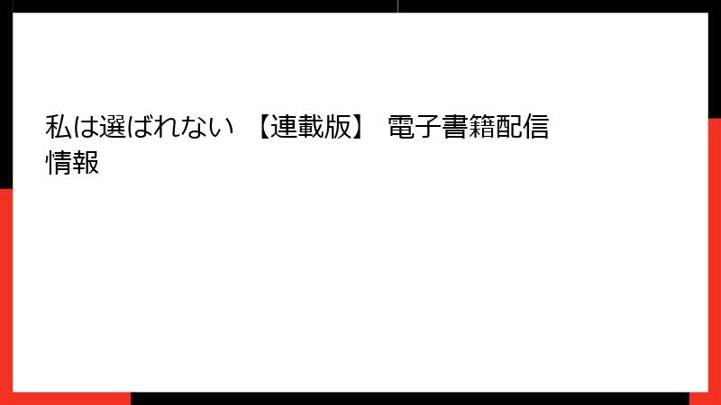 私は選ばれない 【連載版】 電子書籍配信情報