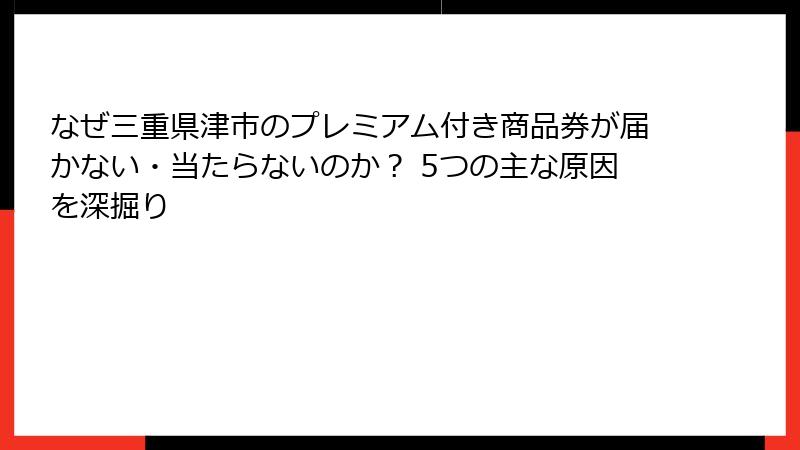 なぜ三重県津市のプレミアム付き商品券が届かない・当たらないのか？ 5つの主な原因を深掘り