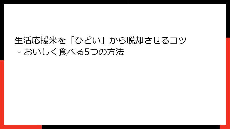 生活応援米を「ひどい」から脱却させるコツ - おいしく食べる5つの方法