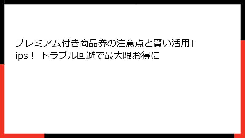 プレミアム付き商品券の注意点と賢い活用Tips！ トラブル回避で最大限お得に