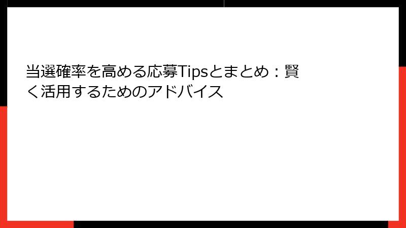当選確率を高める応募Tipsとまとめ：賢く活用するためのアドバイス