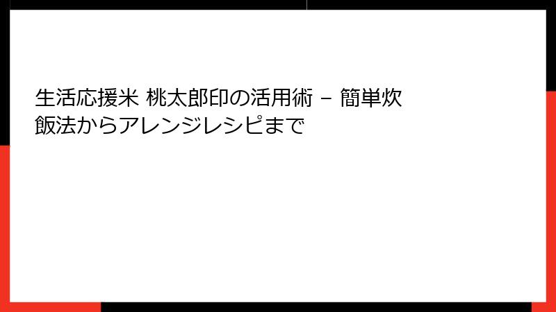 生活応援米 桃太郎印の活用術 – 簡単炊飯法からアレンジレシピまで
