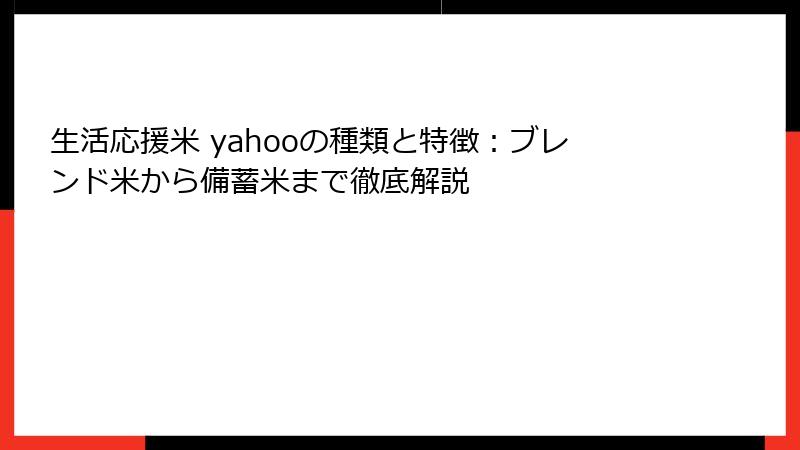 生活応援米 yahooの種類と特徴：ブレンド米から備蓄米まで徹底解説