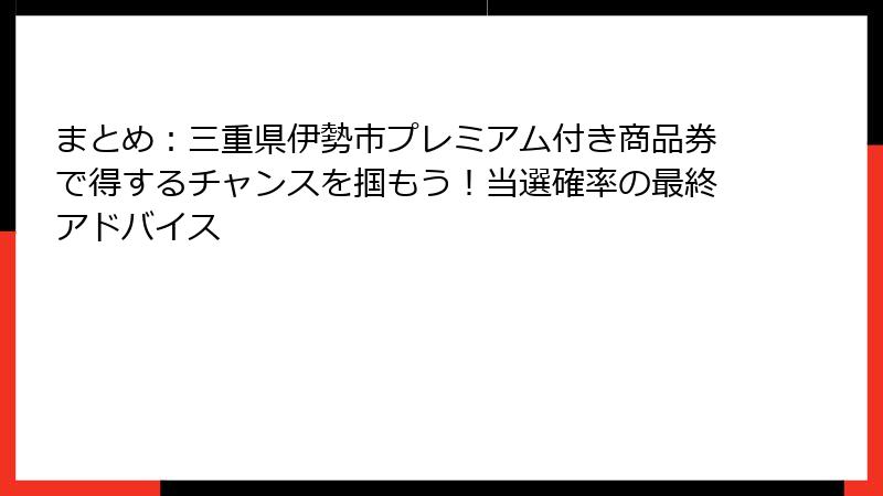 まとめ：三重県伊勢市プレミアム付き商品券で得するチャンスを掴もう！当選確率の最終アドバイス