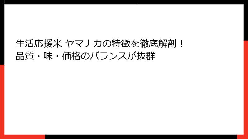 生活応援米 ヤマナカの特徴を徹底解剖！ 品質・味・価格のバランスが抜群