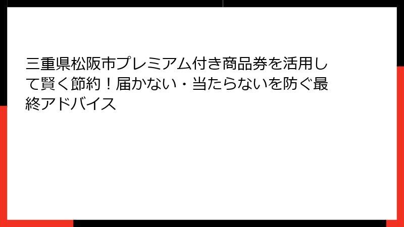三重県松阪市プレミアム付き商品券を活用して賢く節約！届かない・当たらないを防ぐ最終アドバイス