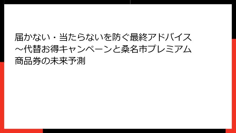 届かない・当たらないを防ぐ最終アドバイス～代替お得キャンペーンと桑名市プレミアム商品券の未来予測